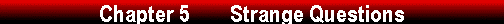  Chapter 5        Strange Questions 
